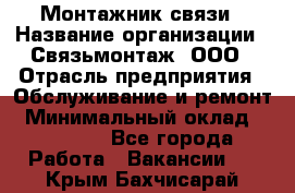 Монтажник связи › Название организации ­ Связьмонтаж, ООО › Отрасль предприятия ­ Обслуживание и ремонт › Минимальный оклад ­ 55 000 - Все города Работа » Вакансии   . Крым,Бахчисарай